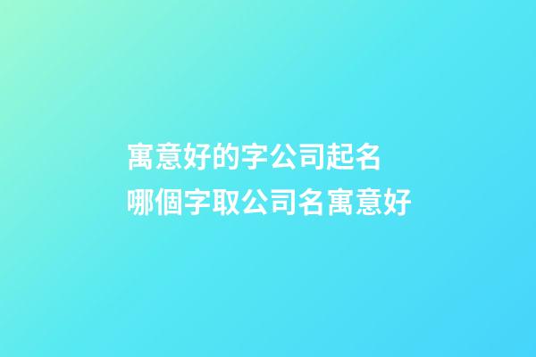 寓意好的字公司起名 哪個字取公司名寓意好-第1張-公司起名-玄機派
